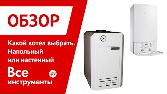 Какой котел выбрать - напольный или настенный